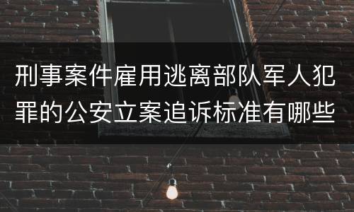 刑事案件雇用逃离部队军人犯罪的公安立案追诉标准有哪些