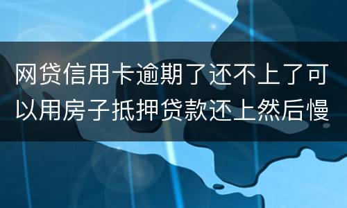 网贷信用卡逾期了还不上了可以用房子抵押贷款还上然后慢慢还房贷吗