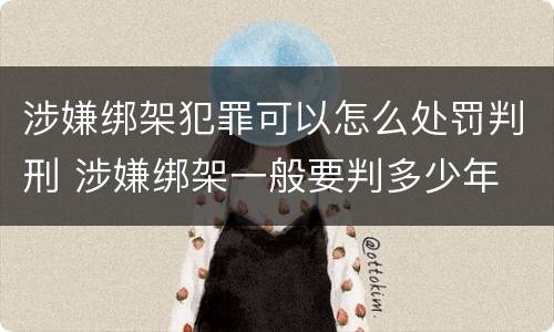 涉嫌绑架犯罪可以怎么处罚判刑 涉嫌绑架一般要判多少年