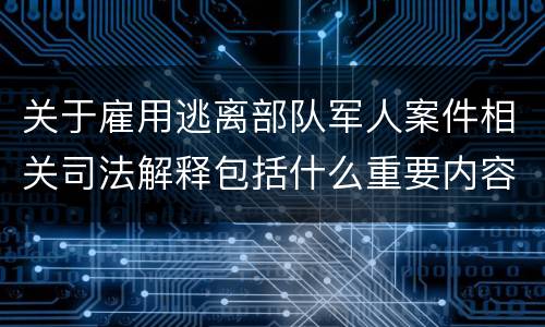 关于雇用逃离部队军人案件相关司法解释包括什么重要内容
