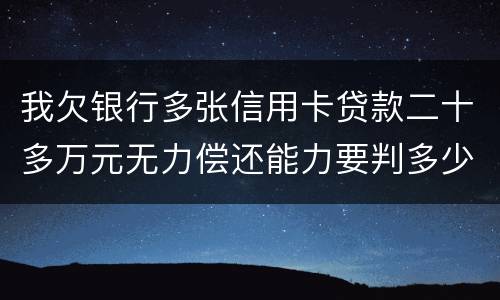 我欠银行多张信用卡贷款二十多万元无力偿还能力要判多少年