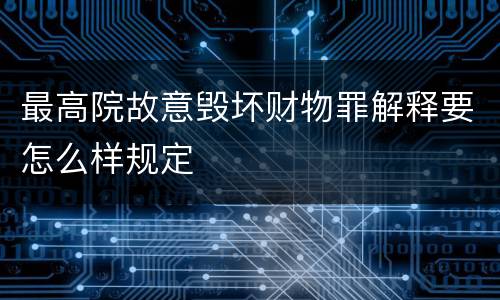 最高院故意毁坏财物罪解释要怎么样规定