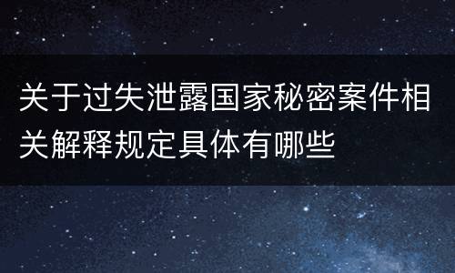 关于过失泄露国家秘密案件相关解释规定具体有哪些