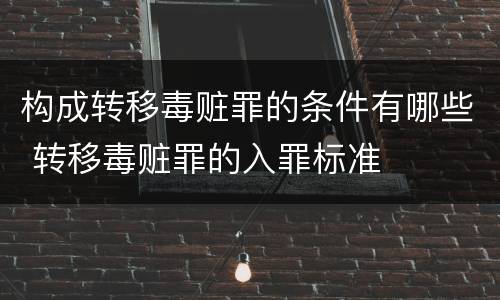 构成转移毒赃罪的条件有哪些 转移毒赃罪的入罪标准