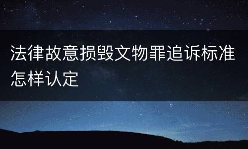 法律故意损毁文物罪追诉标准怎样认定