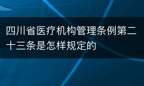 四川省医疗机构管理条例第二十三条是怎样规定的