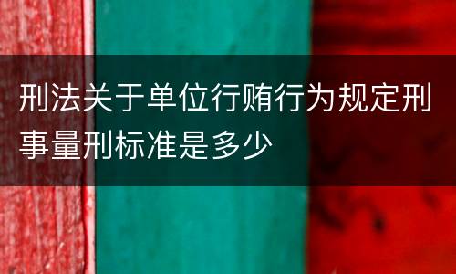 刑法关于单位行贿行为规定刑事量刑标准是多少
