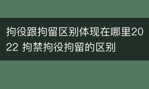 拘役跟拘留区别体现在哪里2022 拘禁拘役拘留的区别