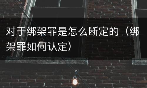 对于绑架罪是怎么断定的（绑架罪如何认定）