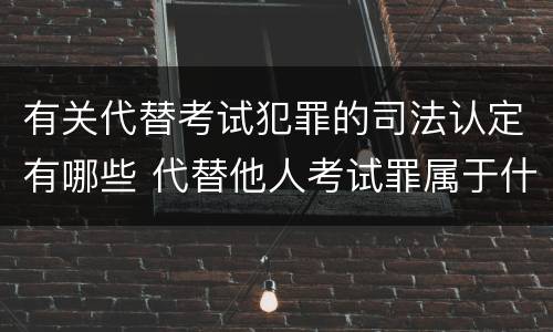 有关代替考试犯罪的司法认定有哪些 代替他人考试罪属于什么类犯罪
