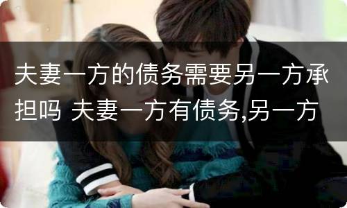 夫妻一方的债务需要另一方承担吗 夫妻一方有债务,另一方是否要承担