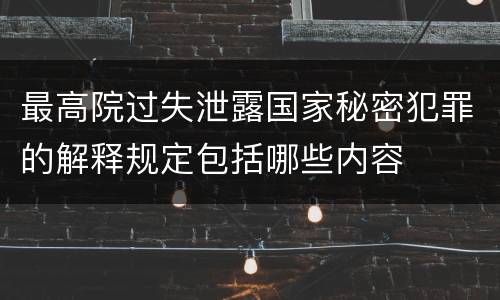 最高院过失泄露国家秘密犯罪的解释规定包括哪些内容