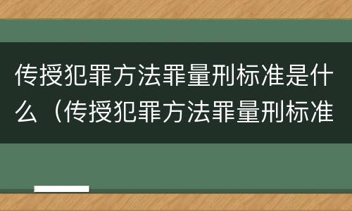 传授犯罪方法罪量刑标准是什么（传授犯罪方法罪量刑标准是什么意思）