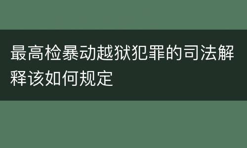 最高检暴动越狱犯罪的司法解释该如何规定