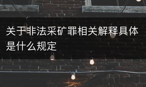 关于非法采矿罪相关解释具体是什么规定