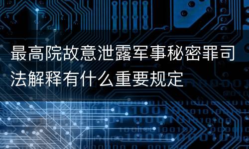 最高院故意泄露军事秘密罪司法解释有什么重要规定