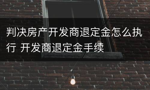 判决房产开发商退定金怎么执行 开发商退定金手续