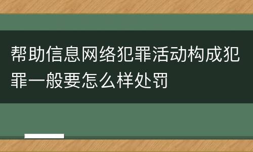 帮助信息网络犯罪活动构成犯罪一般要怎么样处罚