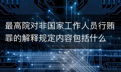 最高院对非国家工作人员行贿罪的解释规定内容包括什么