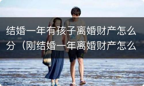 结婚一年有孩子离婚财产怎么分（刚结婚一年离婚财产怎么分）