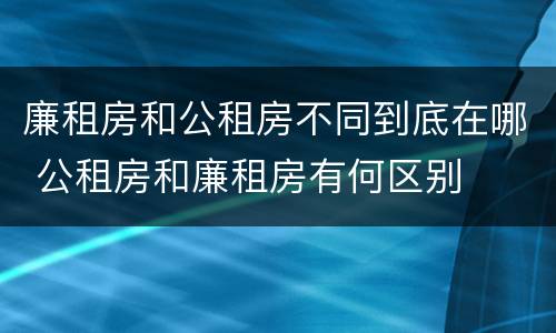 廉租房和公租房不同到底在哪 公租房和廉租房有何区别