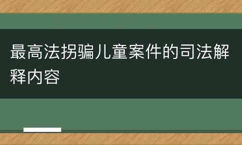 最高法拐骗儿童案件的司法解释内容