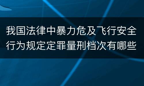 我国法律中暴力危及飞行安全行为规定定罪量刑档次有哪些