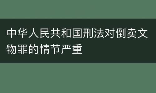 中华人民共和国刑法对倒卖文物罪的情节严重
