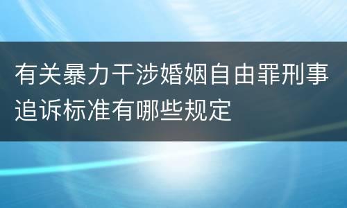 有关暴力干涉婚姻自由罪刑事追诉标准有哪些规定