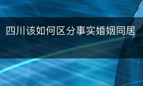 四川该如何区分事实婚姻同居