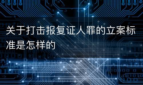 关于打击报复证人罪的立案标准是怎样的
