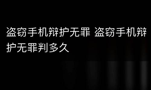盗窃手机辩护无罪 盗窃手机辩护无罪判多久
