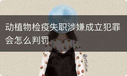 动植物检疫失职涉嫌成立犯罪会怎么判罚
