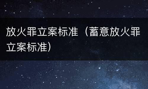 放火罪立案标准（蓄意放火罪立案标准）