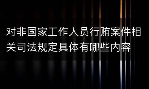 对非国家工作人员行贿案件相关司法规定具体有哪些内容