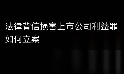 法律背信损害上市公司利益罪如何立案