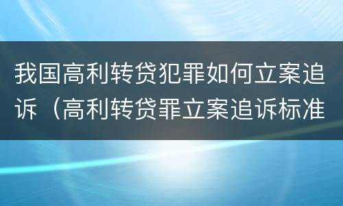 我国高利转贷犯罪如何立案追诉（高利转贷罪立案追诉标准）