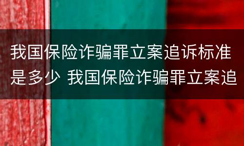 我国保险诈骗罪立案追诉标准是多少 我国保险诈骗罪立案追诉标准是多少钱