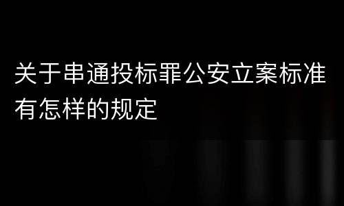 关于串通投标罪公安立案标准有怎样的规定