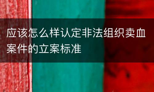 应该怎么样认定非法组织卖血案件的立案标准