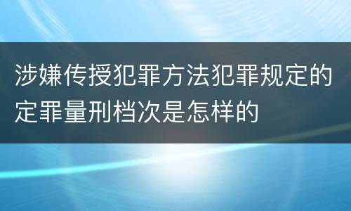 涉嫌传授犯罪方法犯罪规定的定罪量刑档次是怎样的