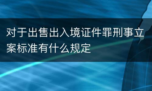 对于出售出入境证件罪刑事立案标准有什么规定