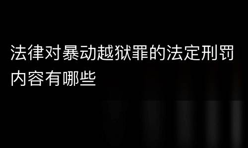 法律对暴动越狱罪的法定刑罚内容有哪些