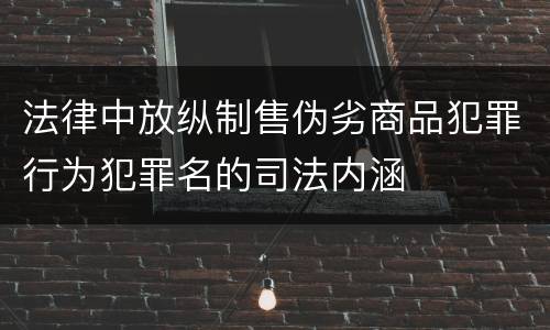 法律中放纵制售伪劣商品犯罪行为犯罪名的司法内涵