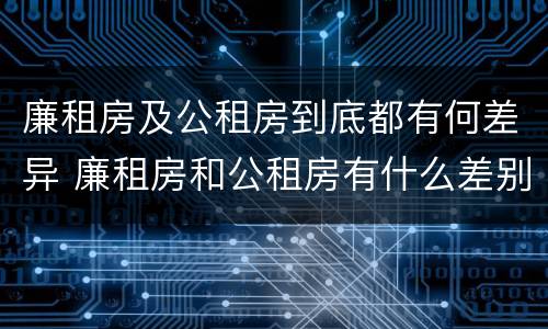 廉租房及公租房到底都有何差异 廉租房和公租房有什么差别