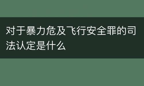 对于暴力危及飞行安全罪的司法认定是什么