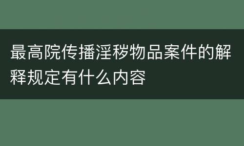 最高院传播淫秽物品案件的解释规定有什么内容