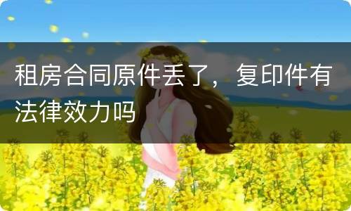 租房合同原件丢了，复印件有法律效力吗