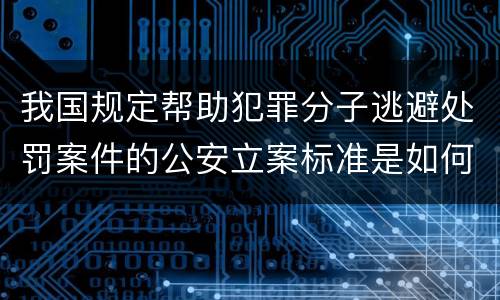 我国规定帮助犯罪分子逃避处罚案件的公安立案标准是如何规定