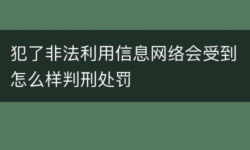 犯了非法利用信息网络会受到怎么样判刑处罚